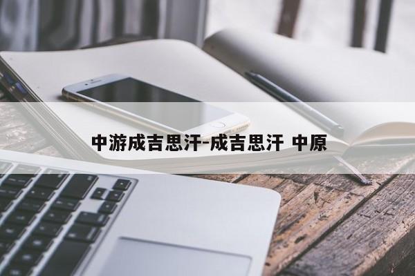 中游成吉思汗-成吉思汗 中原