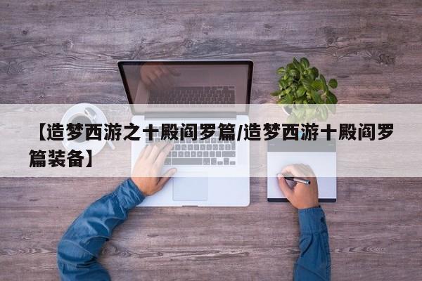 【造梦西游之十殿阎罗篇/造梦西游十殿阎罗篇装备】