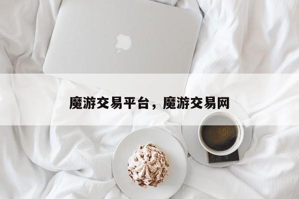 魔游交易平台,魔游交易网