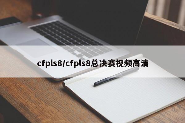 cfpls8/cfpls8总决赛视频高清