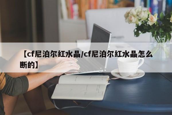 【cf尼泊尔红水晶/cf尼泊尔红水晶怎么断的】