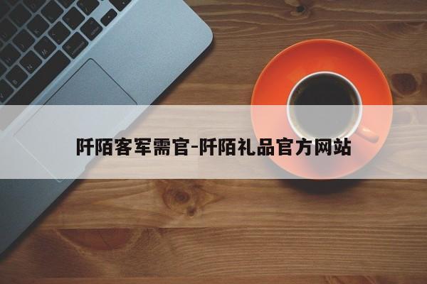 阡陌客军需官-阡陌礼品官方网站