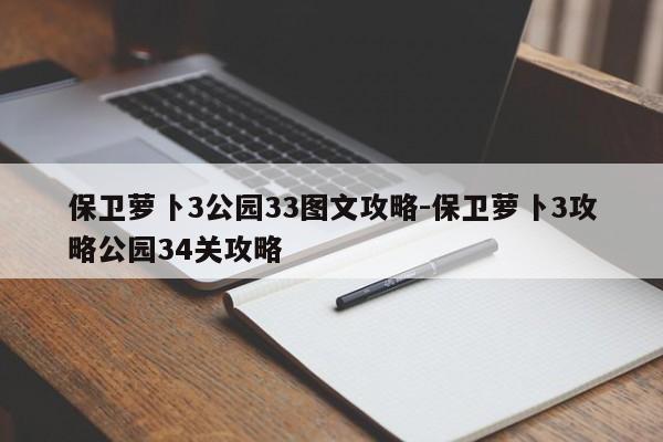 保卫萝卜3公园33图文攻略-保卫萝卜3攻略公园34关攻略