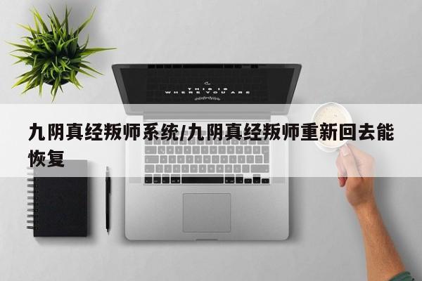 九阴真经叛师系统/九阴真经叛师重新回去能恢复