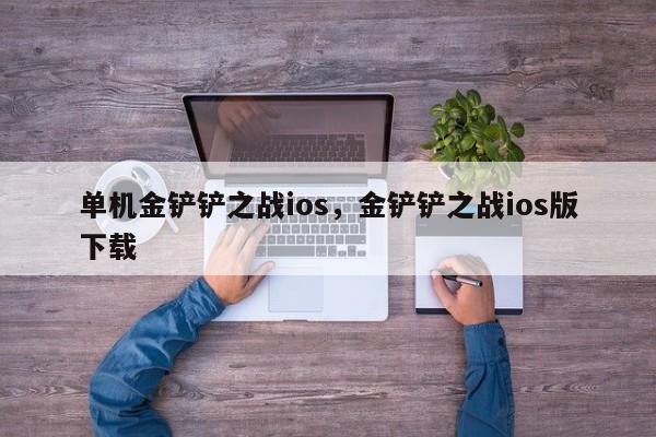 单机金铲铲之战ios,金铲铲之战ios版下载
