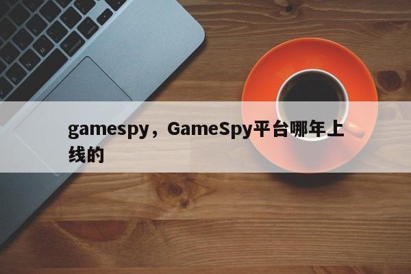 gamespy,GameSpy平台哪年上线的