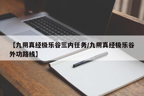 【九阴真经极乐谷三内任务/九阴真经极乐谷外功路线】