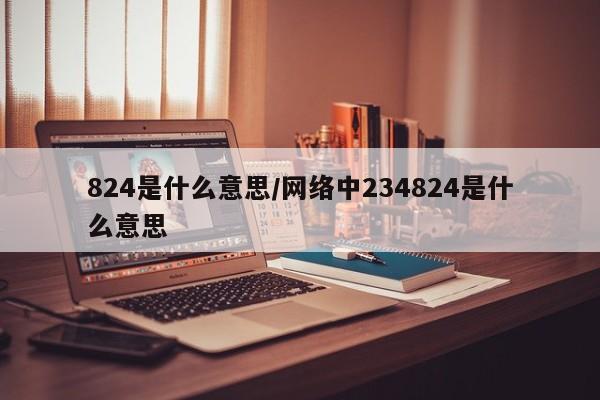 824是什么意思/网络中234824是什么意思