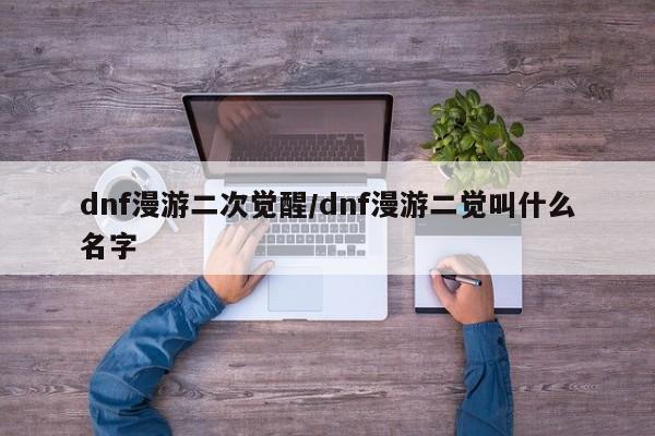 dnf漫游二次觉醒/dnf漫游二觉叫什么名字
