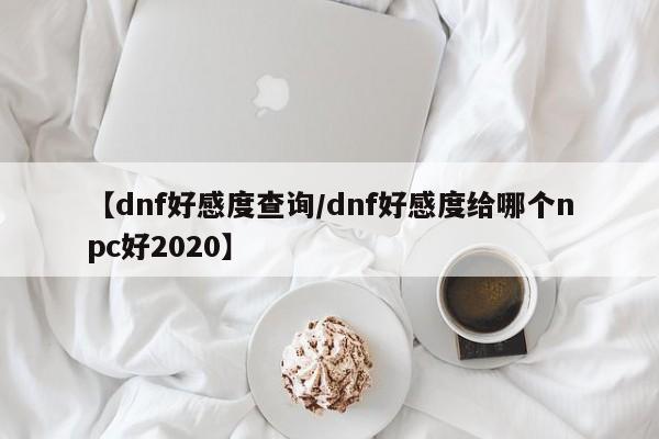 【dnf好感度查询/dnf好感度给哪个npc好2020】