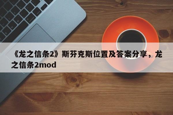 《龙之信条2》斯芬克斯位置及答案分享,龙之信条2mod