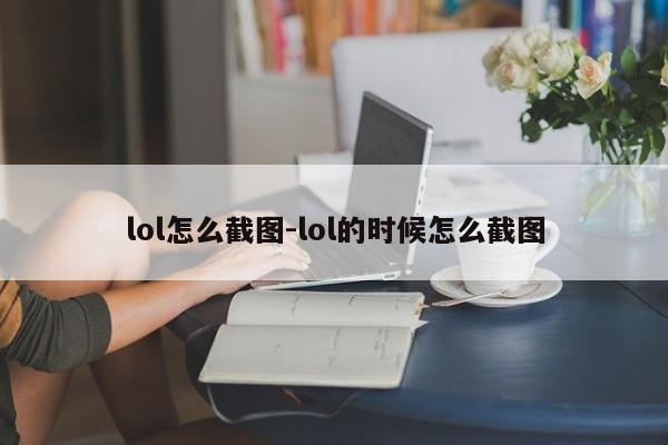 lol怎么截图-lol的时候怎么截图
