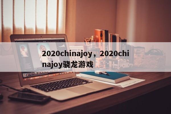 2020chinajoy,2020chinajoy骁龙游戏