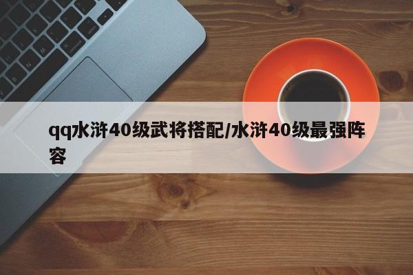 qq水浒40级武将搭配/水浒40级最强阵容