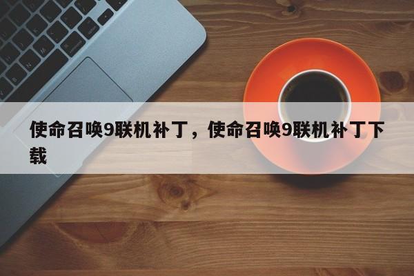 使命召唤9联机补丁,使命召唤9联机补丁下载